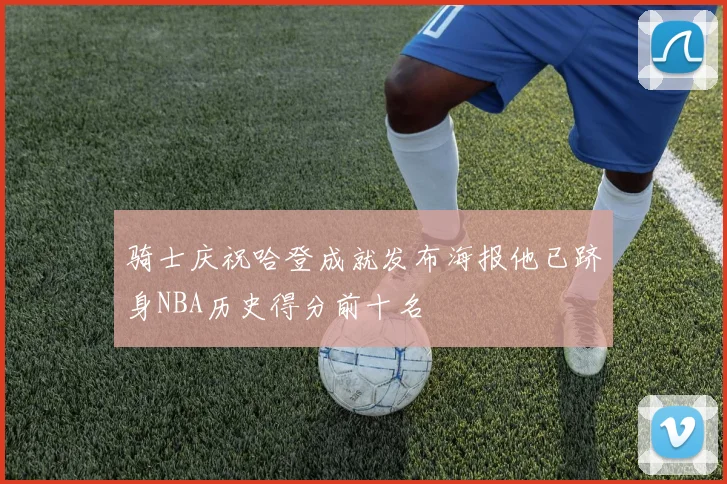 骑士庆祝哈登成就发布海报他已跻身NBA历史得分前十名